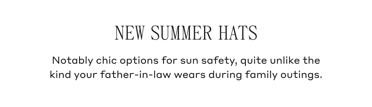 New Summer Hats Notably chic options for sun safety, quite unlike the kind your father-in-law wears during family outings.