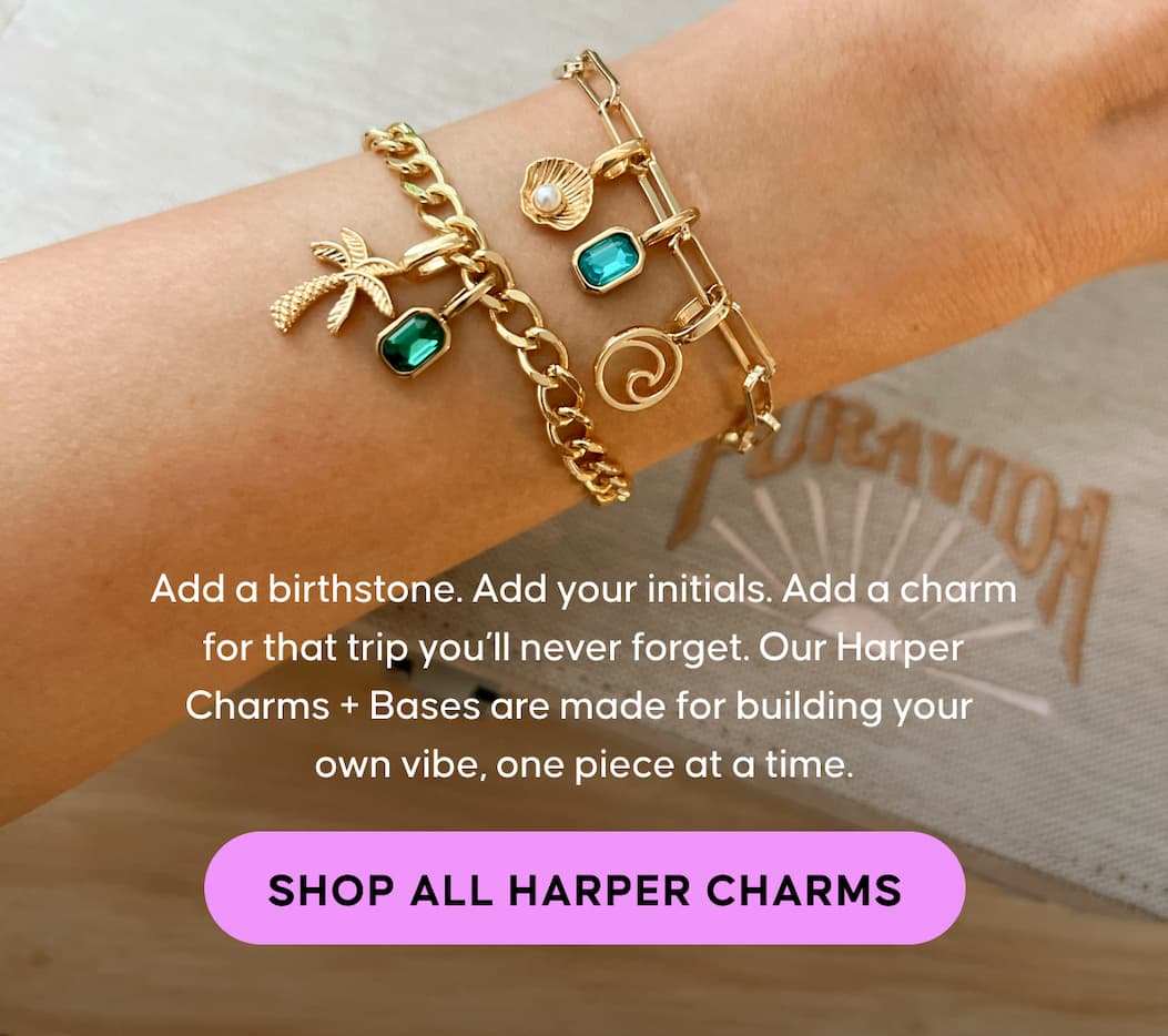 Add a birthstone. Add your initials. Add a charm for that trip you’ll never forget. Our Harper Charms + Bases are made for building your own vibe, one piece at a time. SHOP ALL HARPER CHARMS