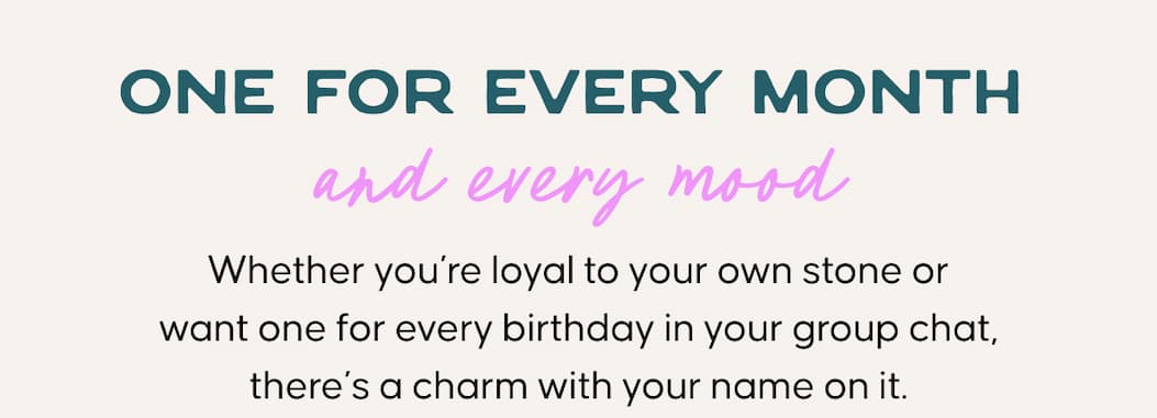 One for every month and every mood. Whether you’re loyal to your own stone or want one for every birthday in your group chat, there’s a charm with your name on it.