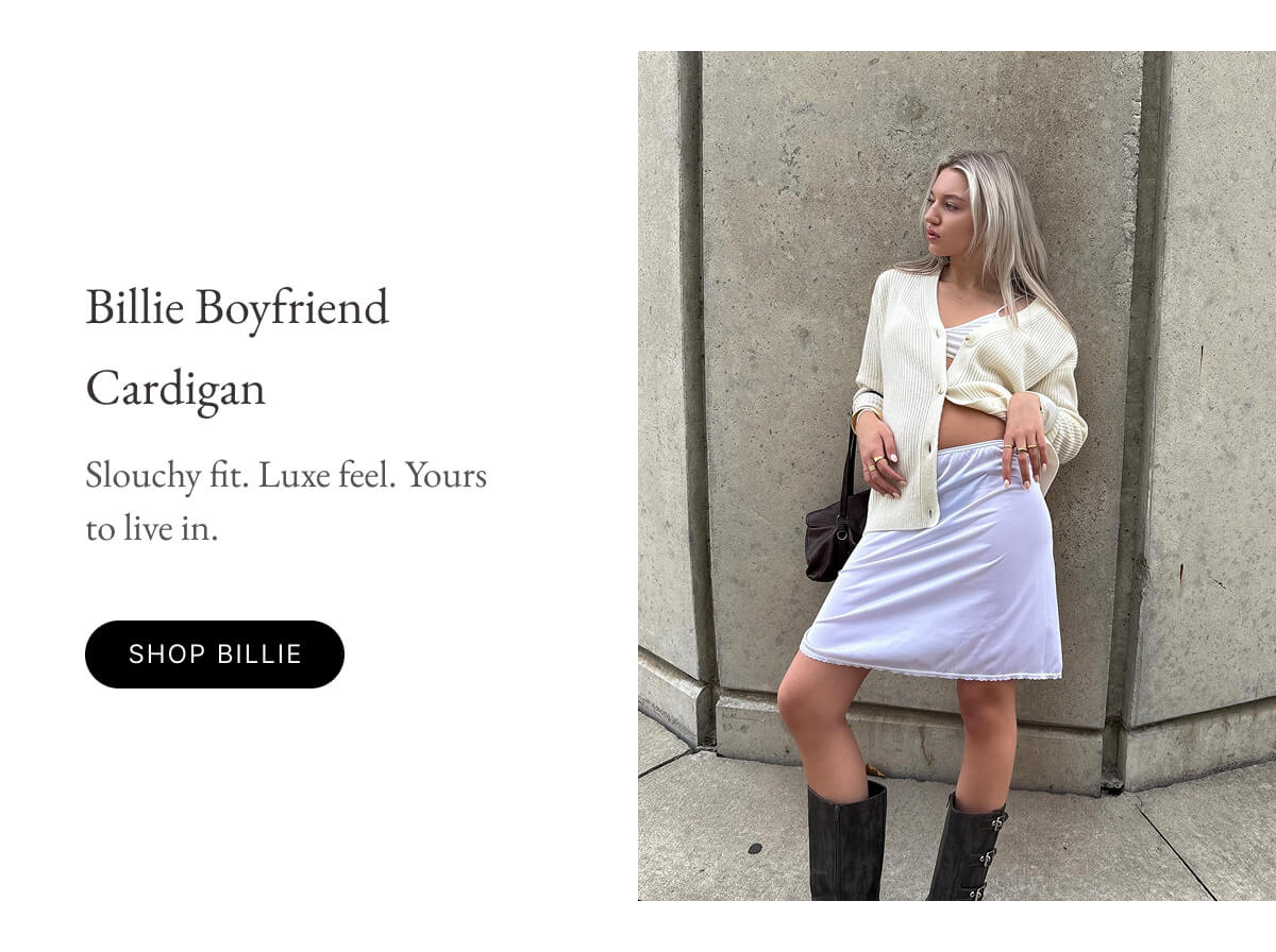 Billie Boyfriend Cardigan Slouchy fit. Luxe feel. Yours to live in. SHOP BILLIE
