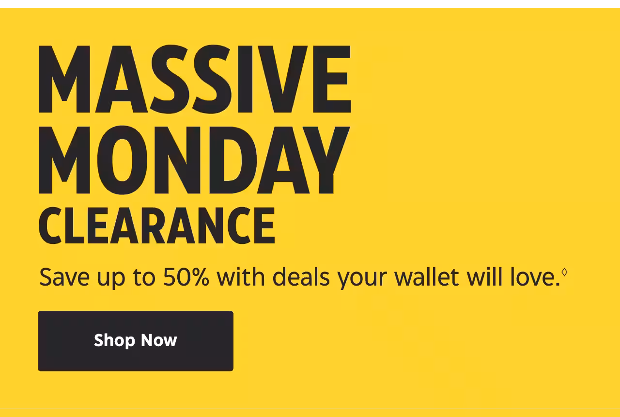 Massive Monday Clearance. Save up to 50% with deals your wallet will love. Shop Now.