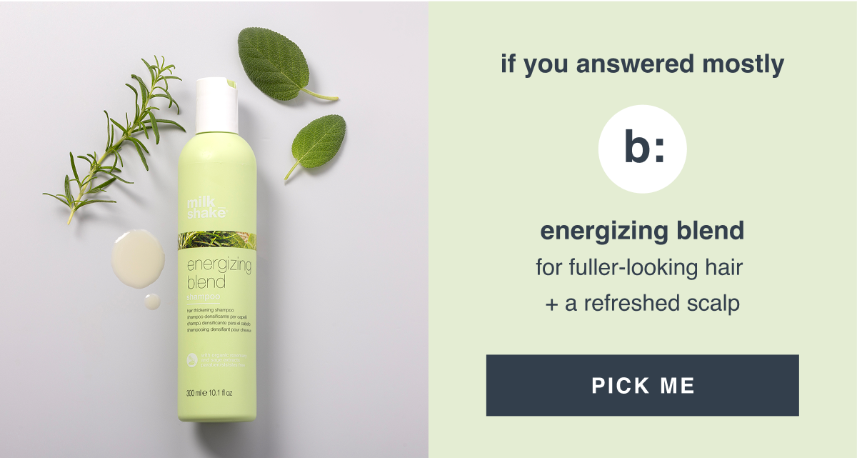 if you answered mostly b: energizing blend for fuller-looking hair + a refreshed scalp [PICK ME]