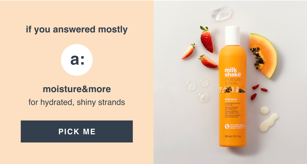 if you answered mostly a: moisture&more for hydrated, shiny strands [PICK ME]