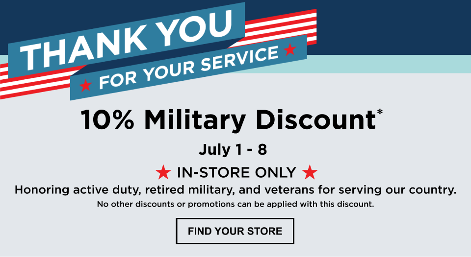 Caption: Thank you for your service. 10% Military Discount*, July 1-8, in-store only. Honoring active duty, retired military, and veterans for serving our country. FIND YOUR STORE