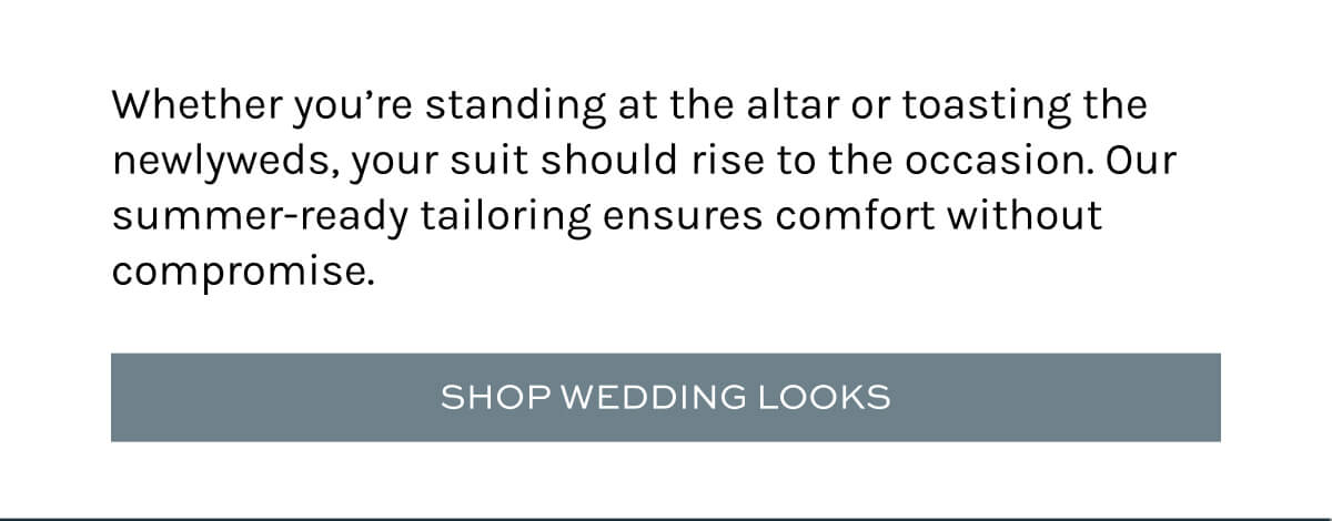 Whether you’re standing at the altar or toasting the newlyweds, your suit should rise to the occasion. Our summer-ready tailoring ensures comfort without compromise.