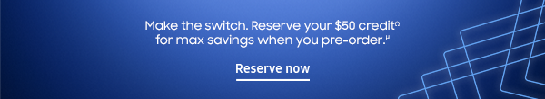 Make the switch. Reserve your $50 creditΩ for max savings when you pre-order.μ - Reserve now
