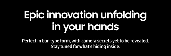 Epic Innovation unfolding in your hands - Perfect in bar-type form, with camera secrets yet to be revealed. Stay tuned for what’s hiding inside.