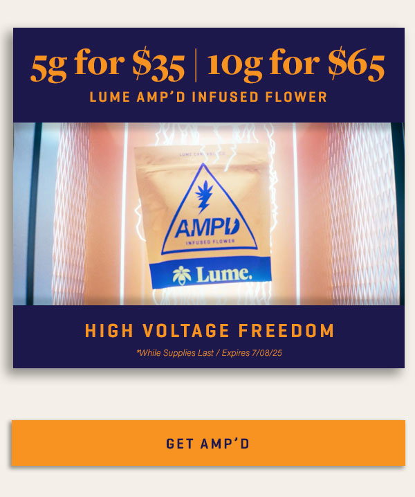 5g AMP'D Flower for $35 | 10g AMP'D Flower for $65 | 