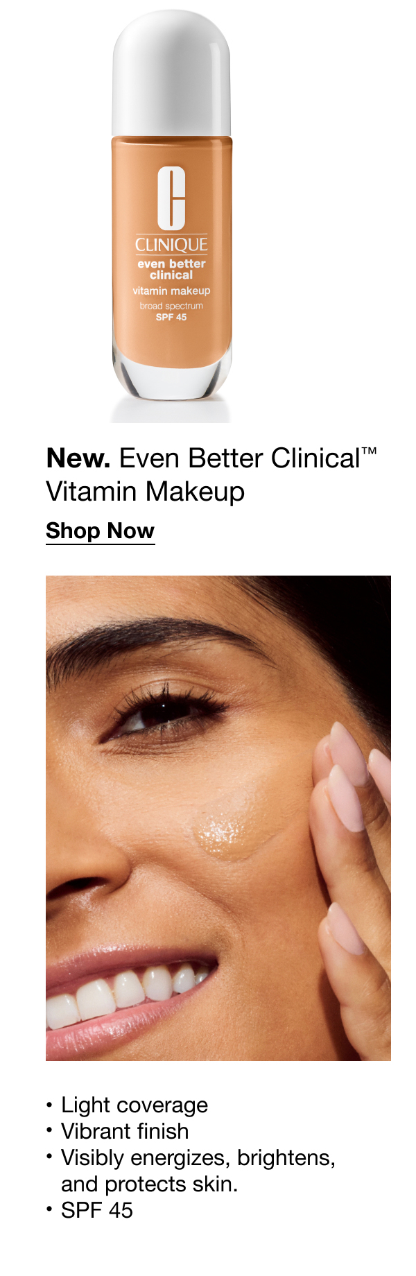 New. Even Better Clinical™ Vitamin Makeup | Shop Now | Light coverage | Vibrant finish Visibly energizes, brightens, and protects skin. | SPF 45