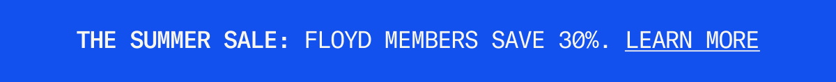 The Summer Sale: Floyd Members save 30% sitewide.