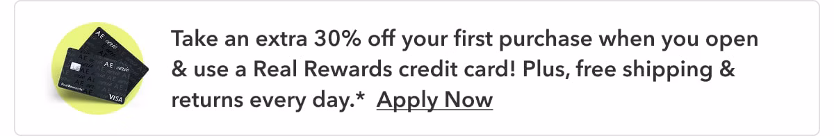 Take an extra 30% off your first purchase when you open & use a Real Rewards credit card! Plus, free shipping & returns every day.* Apply Now