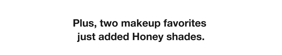 Plus, two makeup favorites just added Honey shades.