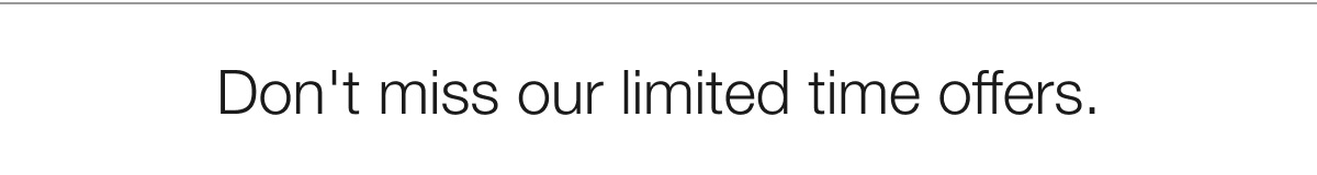 Don't miss our limited time offers.