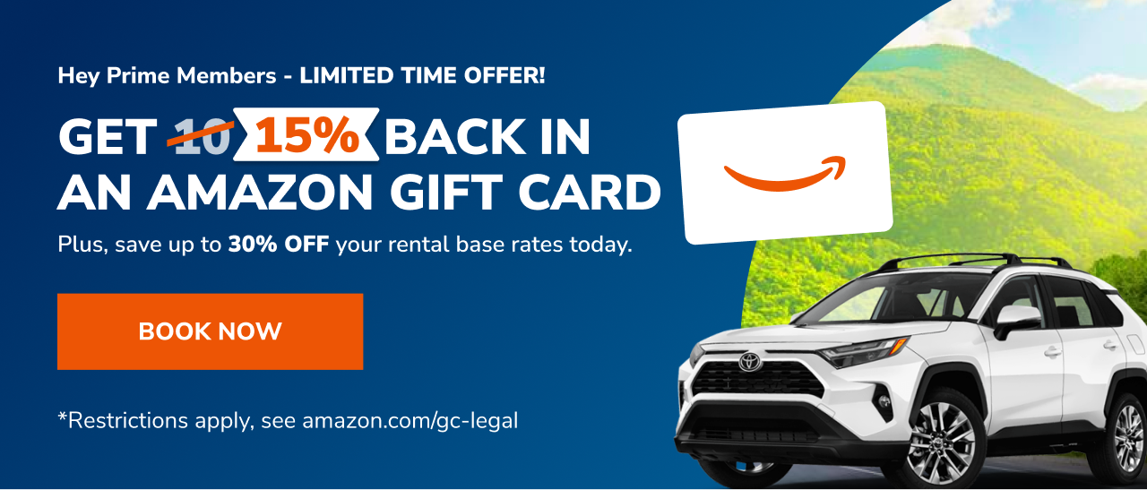 Hey Prime Members - LIMITED TIME OFFER! GET 15% BACK IN AN AMAZON GIFT CARD | Plus, save up to 30% OFF your rental base rates today. | BOOK NOW - *Restrictions apply, see amazon.com/gc-legal