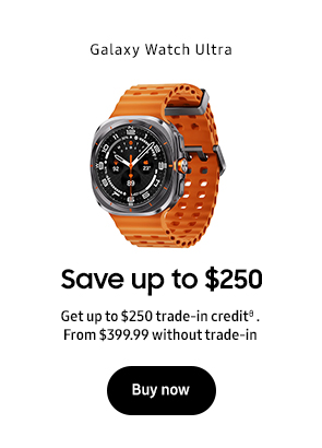 Select Galaxy Watch Ultra Save up to $250 Get up to $250 trade-in creditθ or $150 off.3 From $XXX.XX without trade-in Buy now