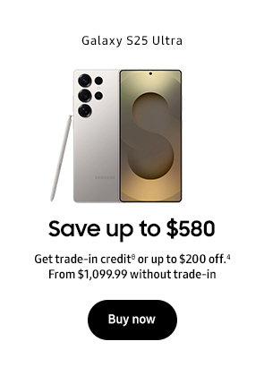 Galaxy S25 Ultra Save up to $580 Get trade-in creditθ or up to $200 off.8 From $1,099.99 without trade-in Buy now