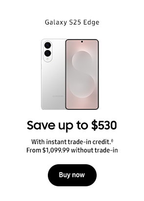 Galaxy S25 Edge Save up to $530 With instant trade-in credit.θ From $1,099.99 without trade-in Buy now