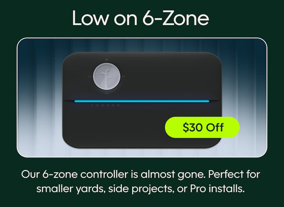 Low on 6-Zone & $30 off: Our 6-zone controller is almost gone. Perfect for smaller yards, side projects or Pro installs.