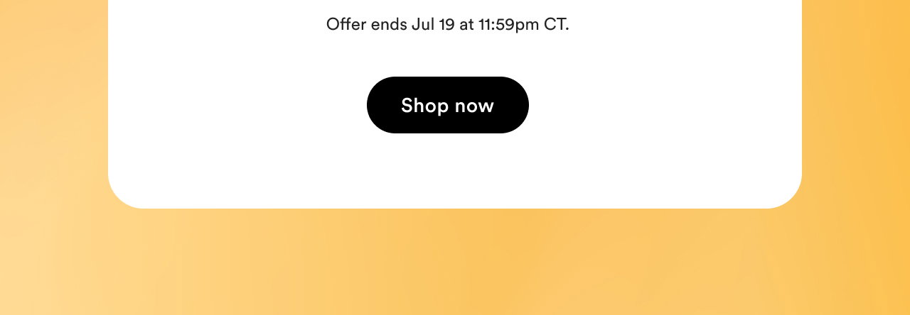 Offer ends July 19 at 11:59pm CT | Shop now