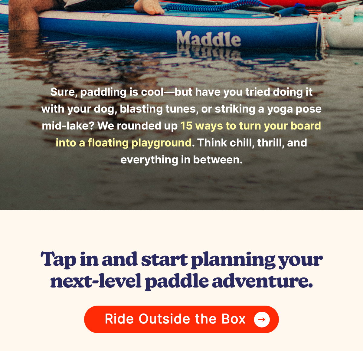 Sure, paddling is cool—but have you tried doing it with your dog, blasting tunes, or striking a yoga pose mid-lake? 😜 We rounded up 15 ways to turn your board into a floating playground. Think chill, thrill, and everything in between. Tap in and start planning your next-level paddle adventure.