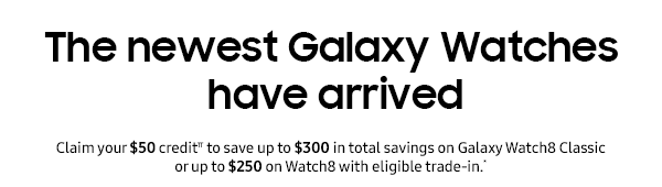 The newest Galaxy Watches have arrived - Claim your $50 creditπ to save up to $300 in total savings on Galaxy Watch8 Classic or up to $250 on Watch8 with eligible trade-in.*