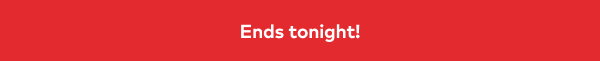 Ends tonight!
