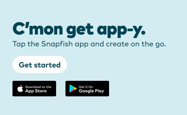 C'mon get app-y. Tap the Snapfish app and create on the go. Get started. Download on the App Store or get it on Google Play.