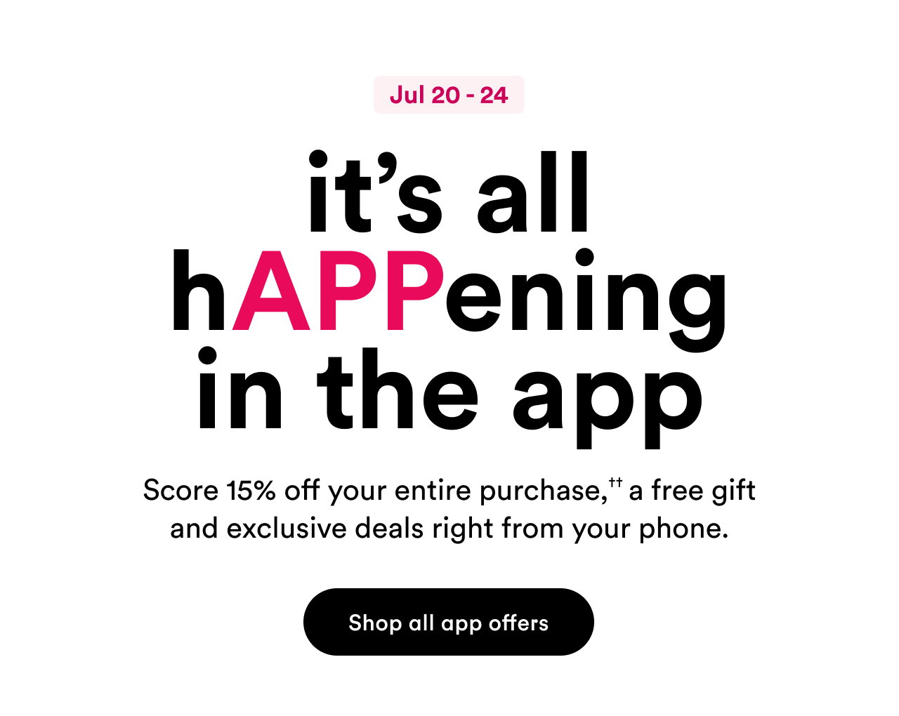 it's all happening in the app | Score 15% off your entire purchase, a free gift and exclusive deals right from your phone
