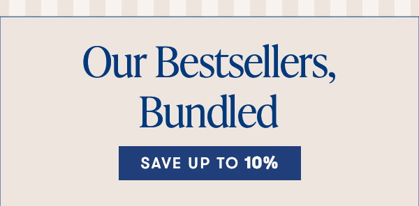 
Our Bestsellers, Bundled
Save Up to 10%

