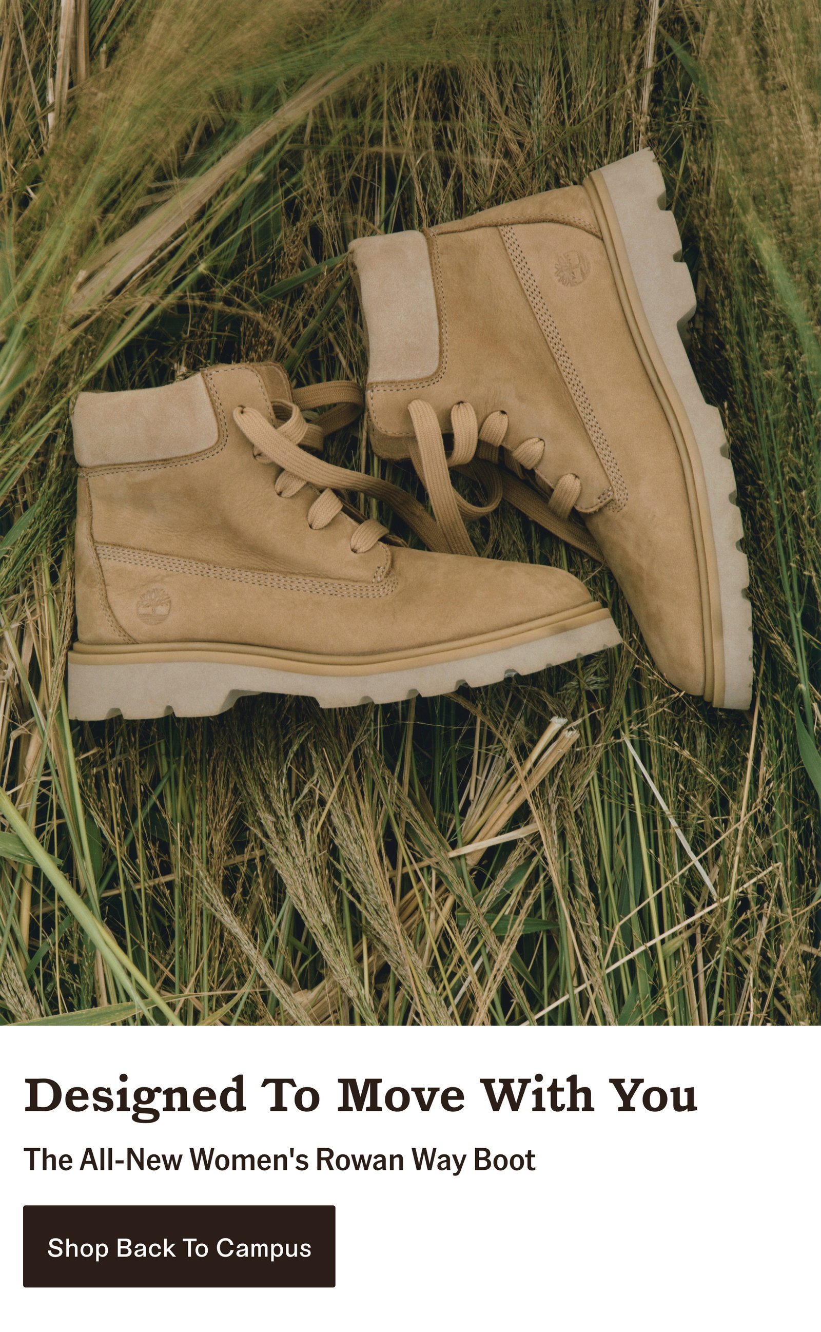 Designed To Mobe With You. The All-New Women's Rowan Way Boot. Shop Back To Campus.