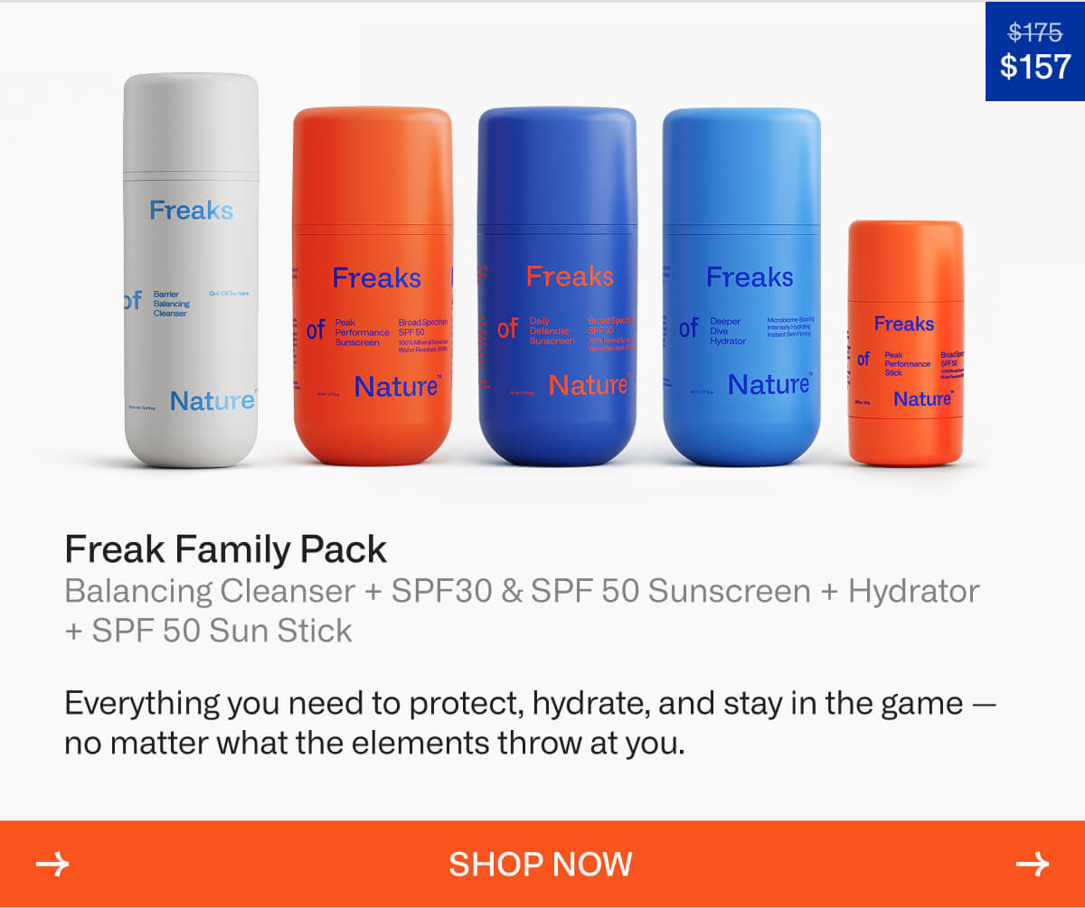 Freak Family Pack Balancing Cleanser + SPF30 & SPF 50 Sunscreen + Moisturizer + SPF 50 Sun Stick Everything you need to protect, hydrate, and stay in the game — no matter what the elements throw at you. SHOP NOW