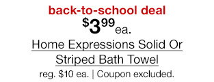 back-to-school deal. $3.99 each Home Expressions Solid Or Striped Bath Towel, regular $10 each. Coupon excluded.