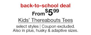 back-to-school deal. From $5.99 Kids' Thereabouts Tees, select styles. Coupon excluded. Also in plus, husky & adaptive sizes.