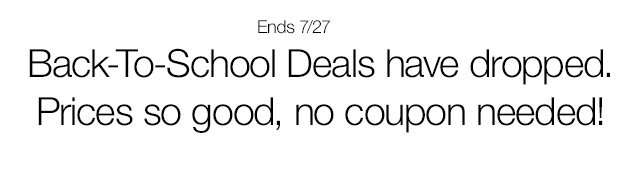 Ends 7/27. Back-To-School Deals have dropped. Prices so good, no coupon needed!