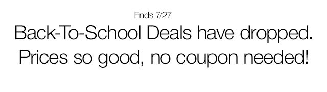 Ends 7/27. Back-To-School Deals have dropped. Prices so good, no coupon needed!