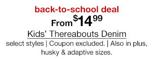 back-to-school deal | From $14.99 Kids' Thereabouts Denim, select styles | Coupon excluded. | Also in plus, husky & adaptive sizes.