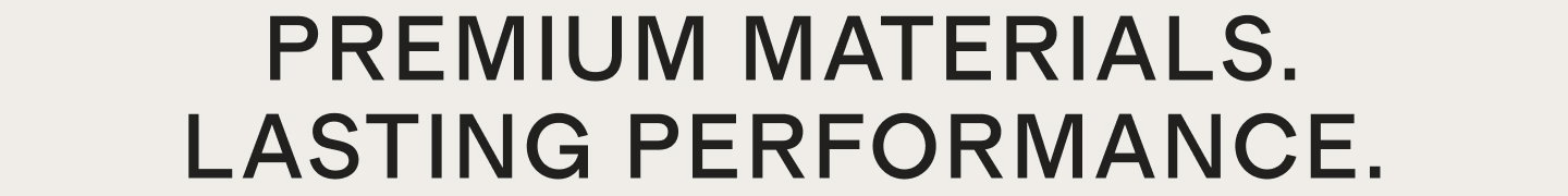 Premium materials. Lasting performance.
