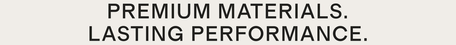 Premium materials. Lasting performance.