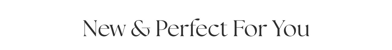 NEW AND PERFECT FOR YOU