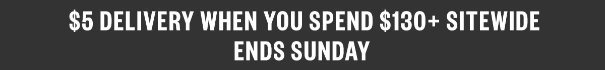 $5 Delivery When you spend $130+ Ends Sunday