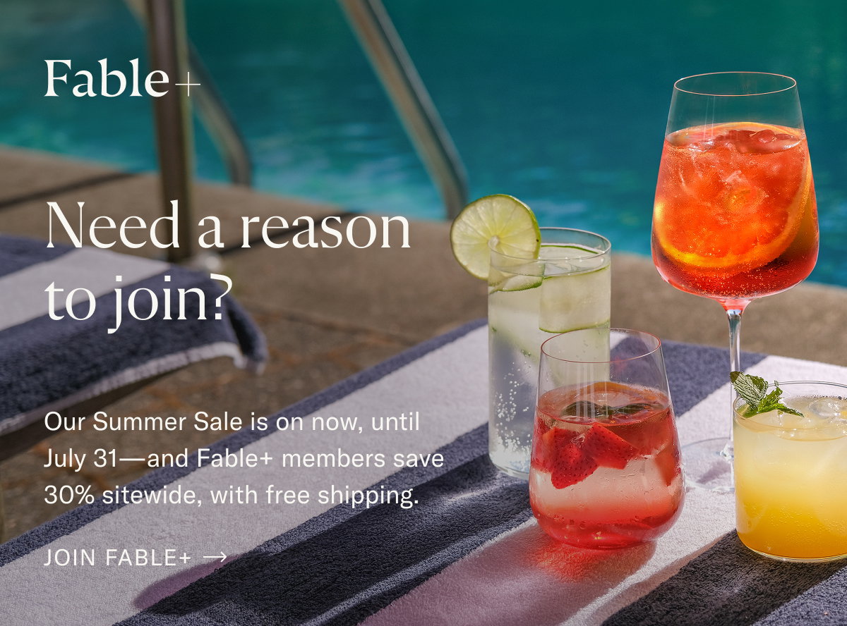 Fable+. Need a reason to join? Our Summer Sale is on now, until July 31—and Fable+ members save 30% sitewide, with free shipping. Join Fable+.