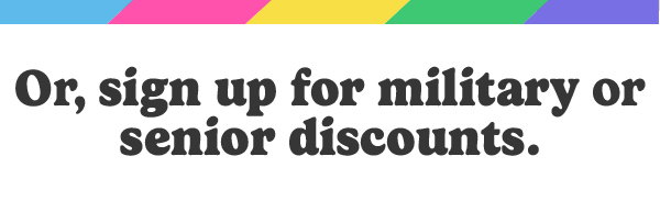 Sign up for military and senior discounts