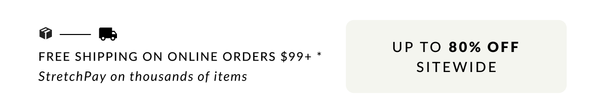 Free Shipping on Online Orders $99 or more. Up to 85% off Sitewide. StretchPay on thousands of items 