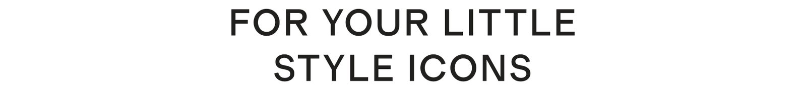 FOR YOUR LITTLE ICONS