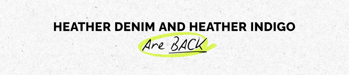 HEATHER DENIM AND HEATHER INDIGO ARE BACK