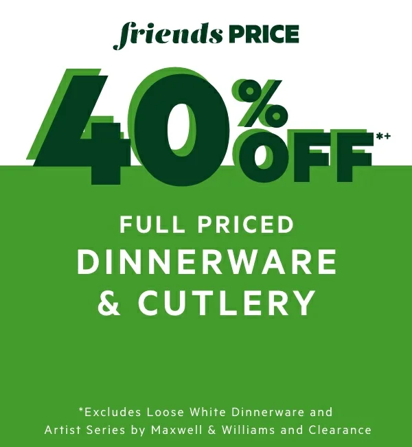 40% OFF*+ Full Priced Dinnerware & Cutlery 