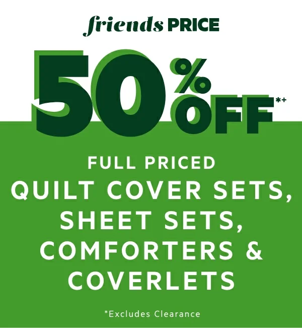 50% OFF*+ Full Priced Quilt Cover Sets, Sheet Sets, Comforters & Coverlets 
