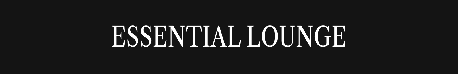 [ ESSENTIAL LOUNGE ]