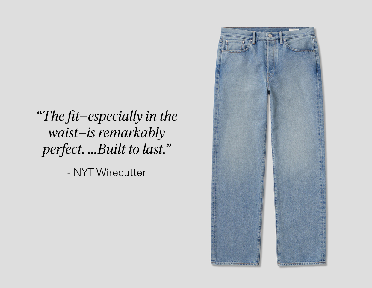 NYT Wirecutter says, "The fit—especially in the waist—is remarkably perfect...Built to last."