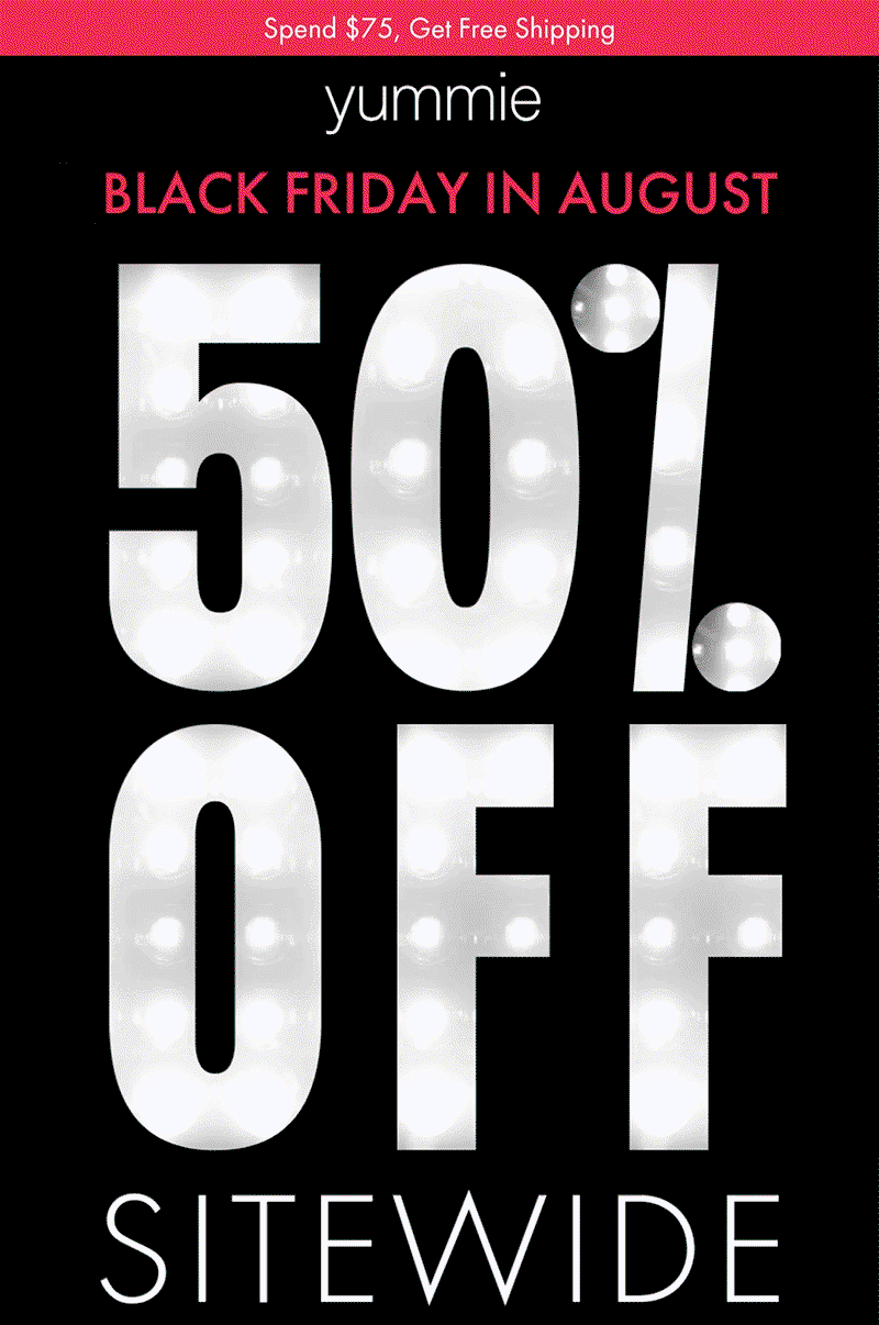 SPEND &75, GET FREE SHIPPING YUMMIE BLACK FRIDAY IN AUGUST 50% OFF SITEWIDE